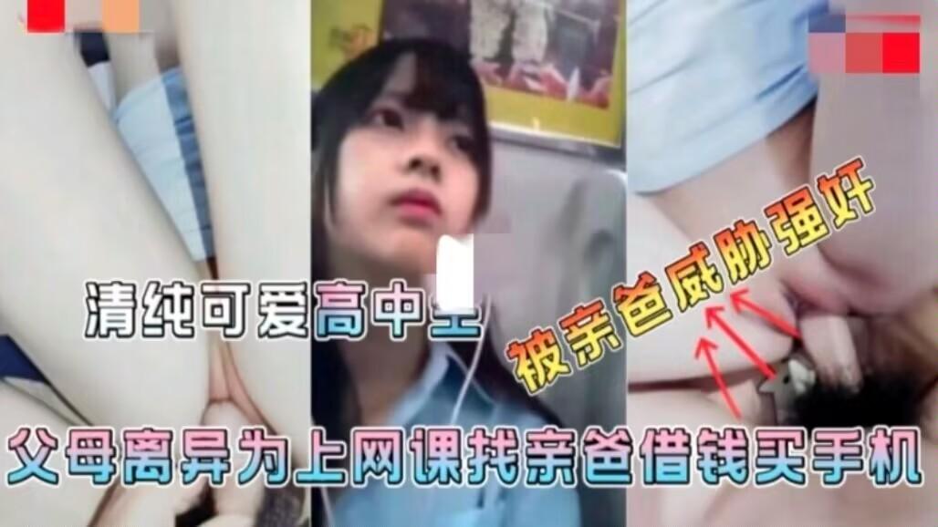 爸妈离异妈妈不管女儿为了上网课找爸爸借钱买手机被爸爸强奸