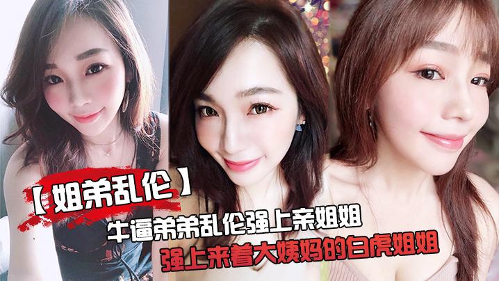 牛逼弟弟乱伦强上亲姐姐强上来着大姨妈的白虎姐姐把姐的白虎冒烟