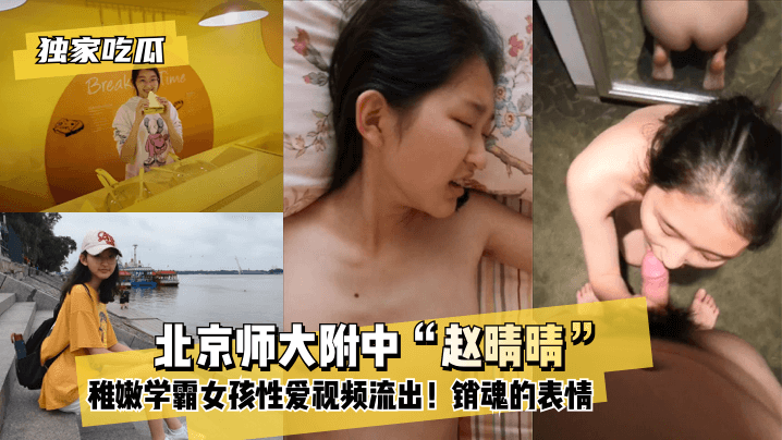 独家吃瓜北京师大附中赵晴晴稚嫩学霸女孩性爱视频流出还没发育全的小奶子销魂的表情