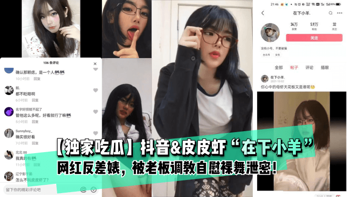 独家吃瓜抖音皮皮虾在下小羊网红反差婊被老板调教自慰裸舞泄密