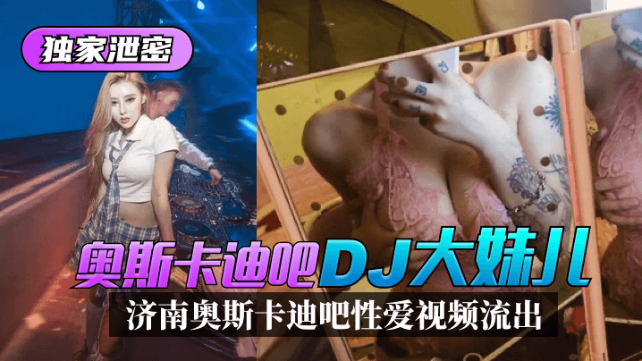独家泄密济南奥斯卡迪吧DJ大妹儿性爱视频流出