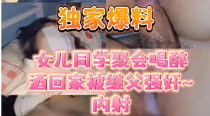 独家爆料同学聚会喝醉酒回家被继父强奸