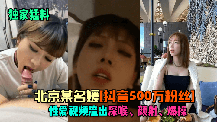 独家猛料北京某名媛《抖音500万粉丝》性爱视频流出深喉颜射爆操