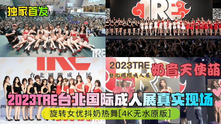 独家首发2023TRE台北国际成人展真实现场旋转女优抖奶热舞《4K无水原版》