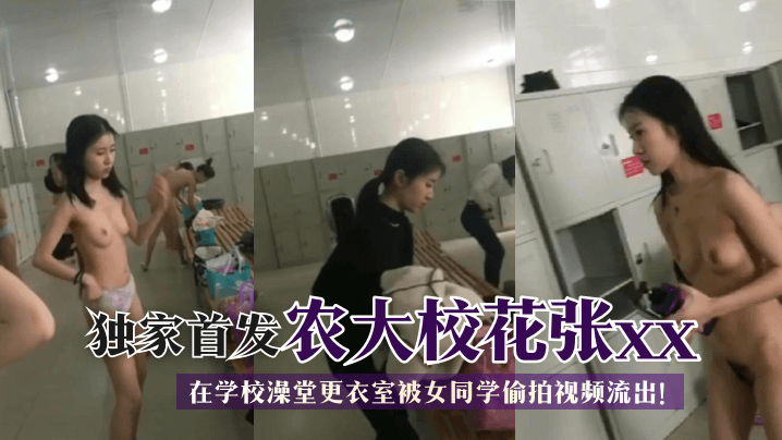 独家首发农大校花张xx在学校澡堂更衣室被女同学偷拍视频流出