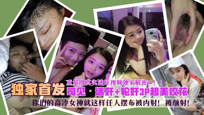 独家首发司见迷奸轮奸3P超美校花你们的高冷女神就这样任人摆布被内射被颜射重量级真实迷奸视频独家解密