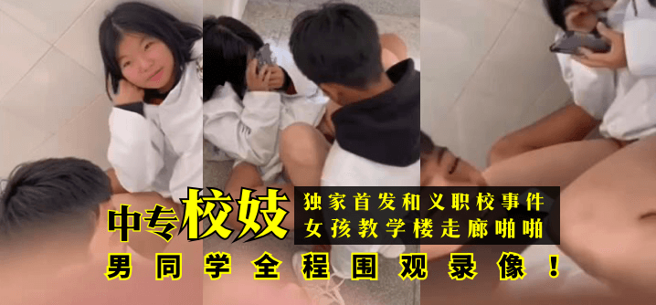 独家首发和义职校事件中专校妓女孩教学楼走廊啪啪男同学全程围观录像