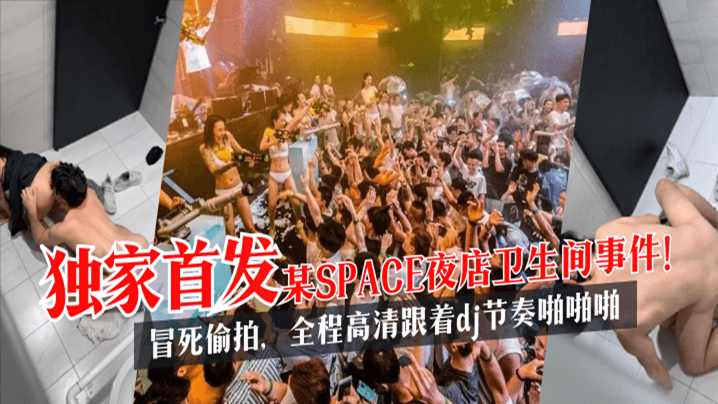 独家首发某SPACE夜店卫生间事件冒死偷拍全程高清跟着dj节奏啪啪啪