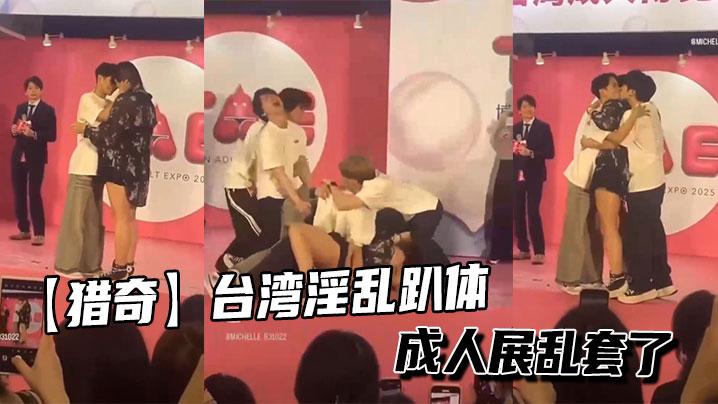 猎奇台湾淫乱趴体成人展乱套了