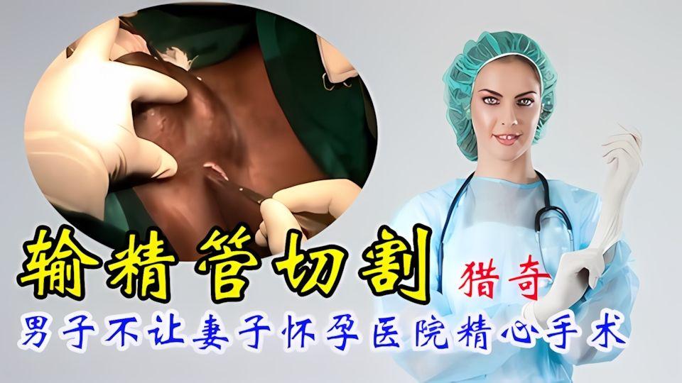 猎奇家庭好男人为了不让妻子怀孕把输精管切除