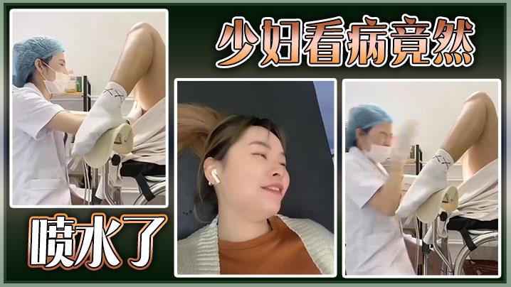 猎奇少妇看病竟然喷水了