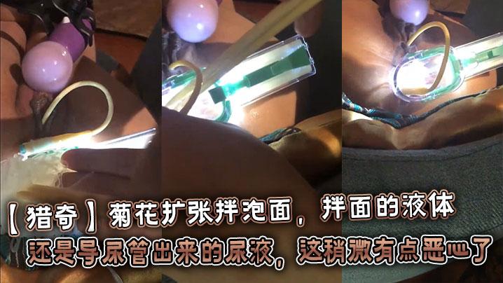 猎奇菊花扩张拌泡面拌面的液体还是导尿管出来的尿液这稍微有点恶心了