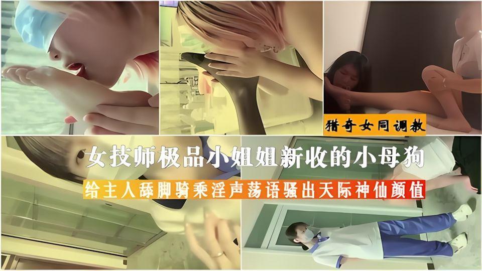 猎奇调教女技师小姐姐新收的小母狗给主人舔脚骑乘淫声荡语