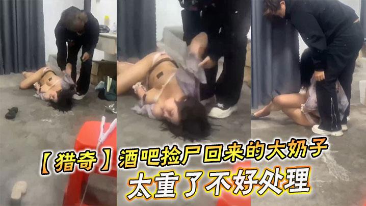 猎奇酒吧捡尸回来的大奶子太重了不好处理