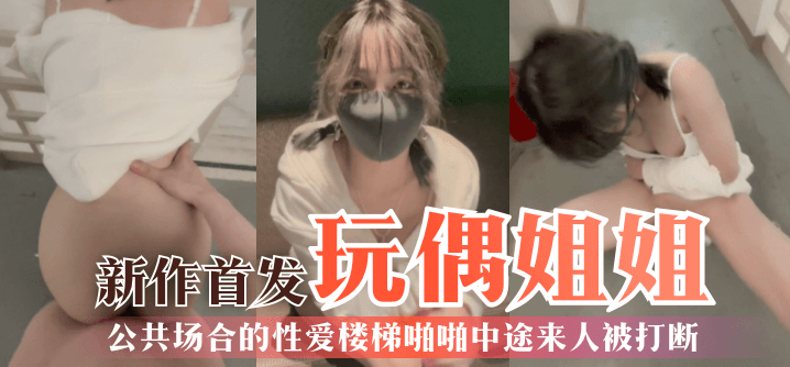玩偶姐姐第一视角新作首发公共场合的性爱楼梯啪啪中途来人被打断