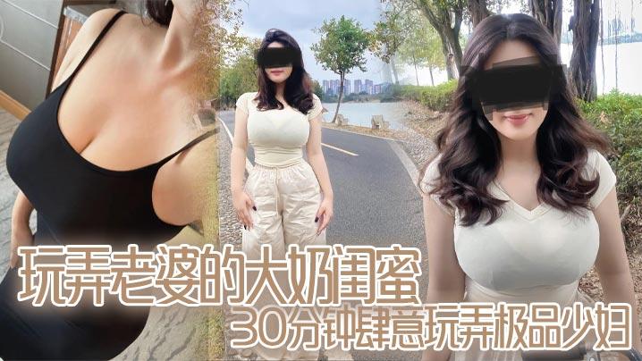 玩弄老婆的大奶闺蜜30分钟肆意玩弄极品少妇对白真实口活顶爆了