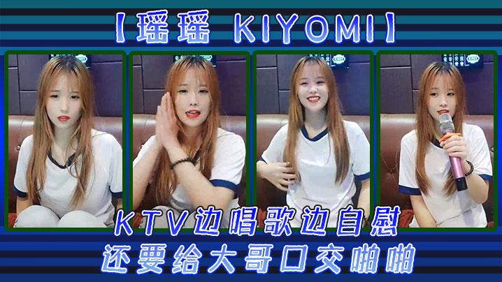 瑶瑶kiyomi》KTV边唱歌边自慰还要给大哥口交啪啪