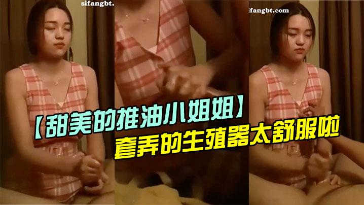 甜美的推油小姐姐每次疲惫了都来找她打飞机手法非常好套弄的生殖器太舒服啦超迷恋