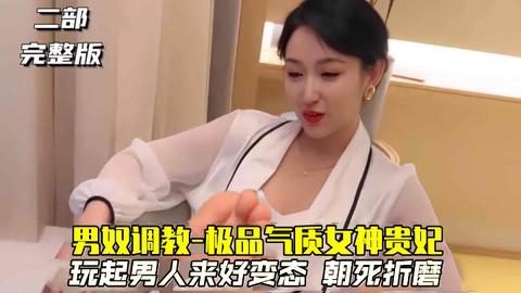 男奴调教-极品气质女神贵妃玩起男人来好变态朝死折磨