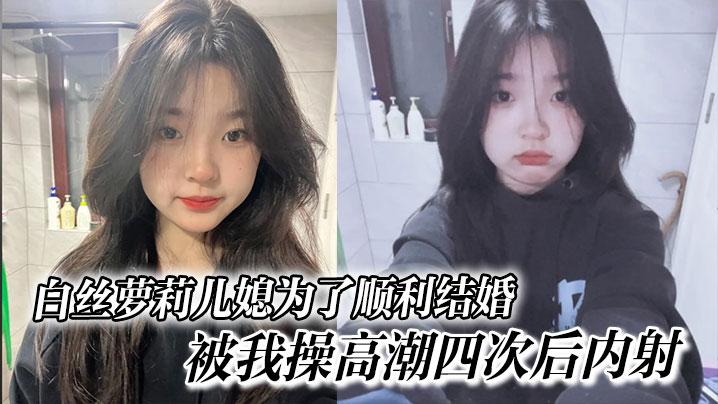 白丝萝莉儿媳为了顺利结婚被我操高潮四次后内射高中表妹是我女友