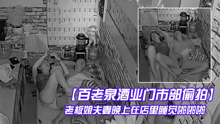 百老泉酒业门市部偷拍老板娘夫妻晚上在店里睡觉啪啪啪
