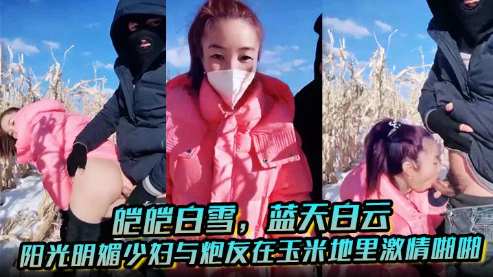 皑皑白雪蓝天白云阳光明媚少妇与炮友在玉米地里激情啪啪艹出白浆口爆吐精液