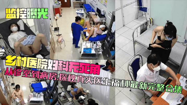 监控曝光乡村医院妇科无死角从诊室到病房探秘真实医生福利最新完整合集