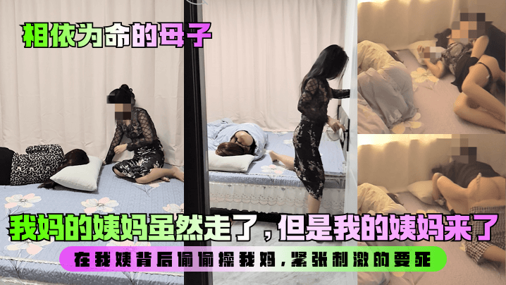 相依为命的母子我妈的姨妈虽然走了但是我的姨妈来了在我姨背后偷偷操我妈紧张刺激的要死