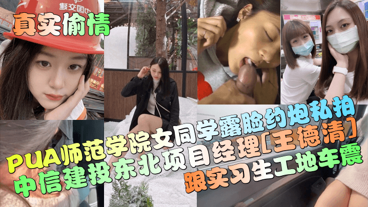 真实偷情中信建投东北项目经理《王德清》跟实习生工地车震PUA师范学院女同学露脸约炮私拍