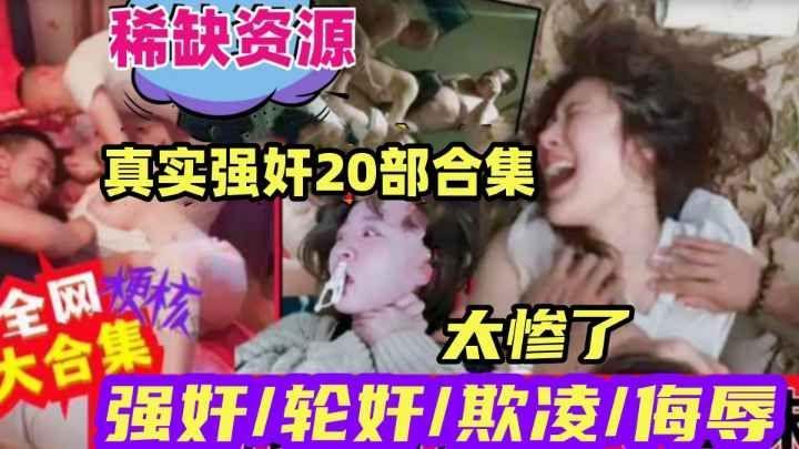 真实强奸20部合集全网各种强奸轮奸视频大合集