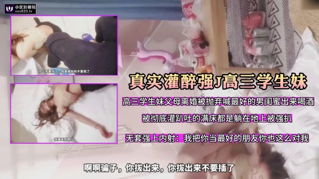 真实灌醉强J高三学生妹跟男闺蜜喝酒被灌醉无套强上超级刺激