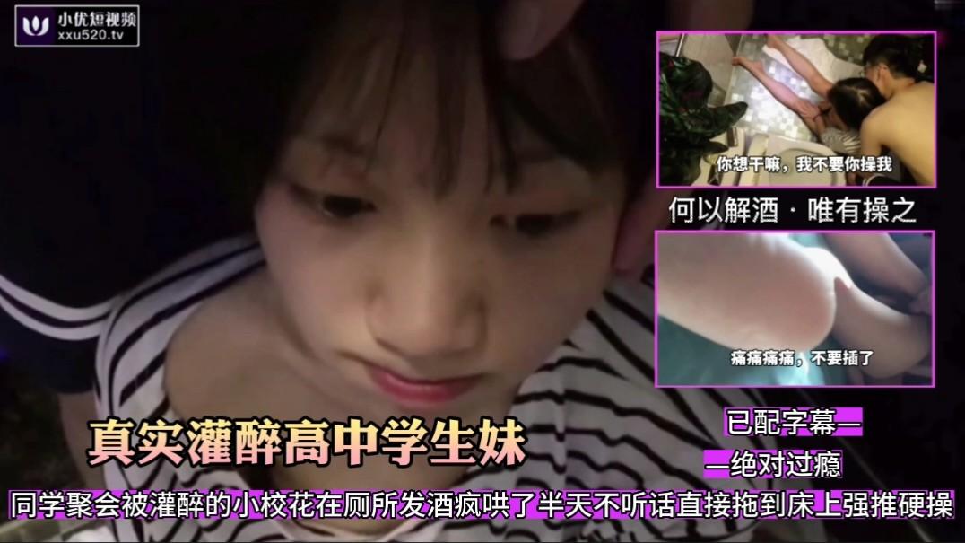 真实灌醉高中学生妹下已配字幕同学聚会被灌醉的小校花在厕所发酒疯哄不了直接拖到床上强推硬操