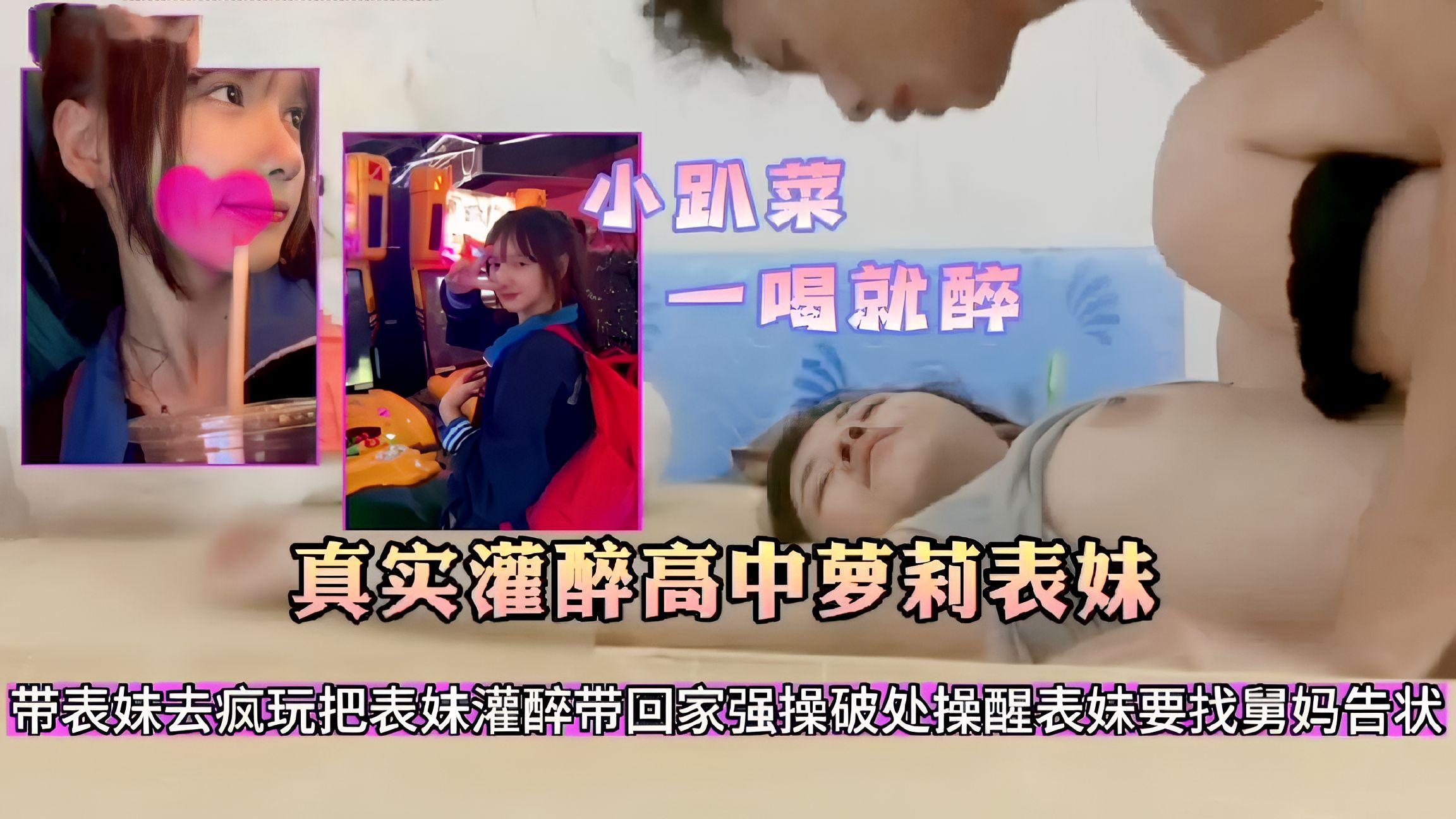 真实灌醉高中萝莉表妹小趴菜一喝就醉带表妹去疯玩把表妹灌醉带回家强操破处操醒表妹要找舅妈告状30
