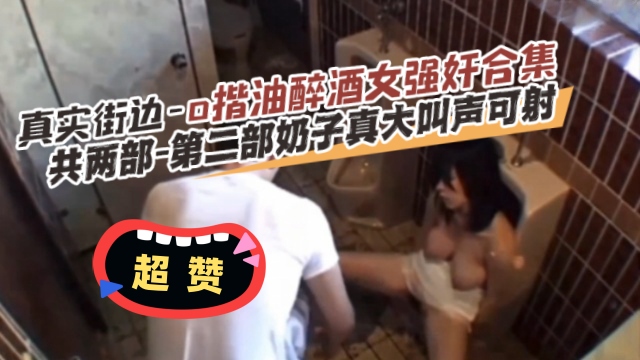 真实街边-揩油醉酒女强奸合集共两部第二部奶子真打叫声可射-