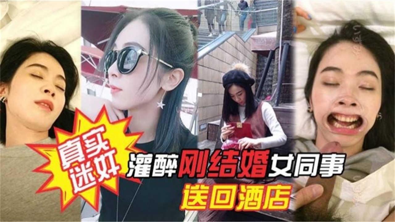 真实迷奸灌醉刚结婚女同事送回酒店玩弄爆操