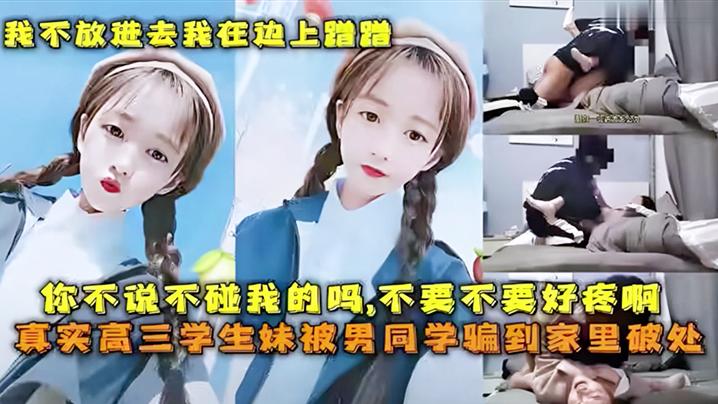 真实高三学生妹被男同学骗到家里破处性交美臀