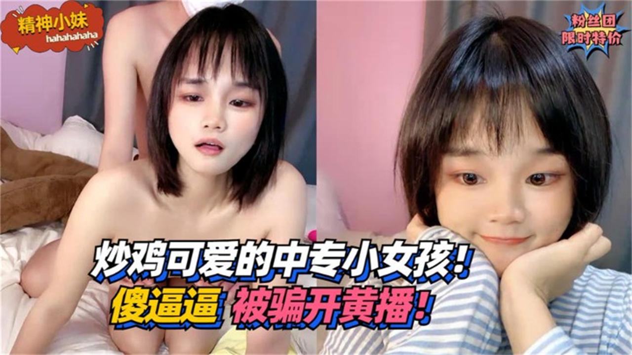 短发嫩妹炒鸡可爱的中专小女孩傻逼逼被骗开黄播