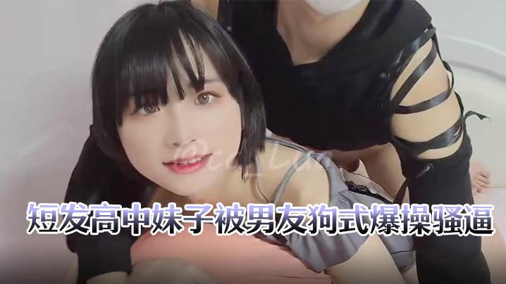 短发高中妹子被男友狗式爆操骚逼