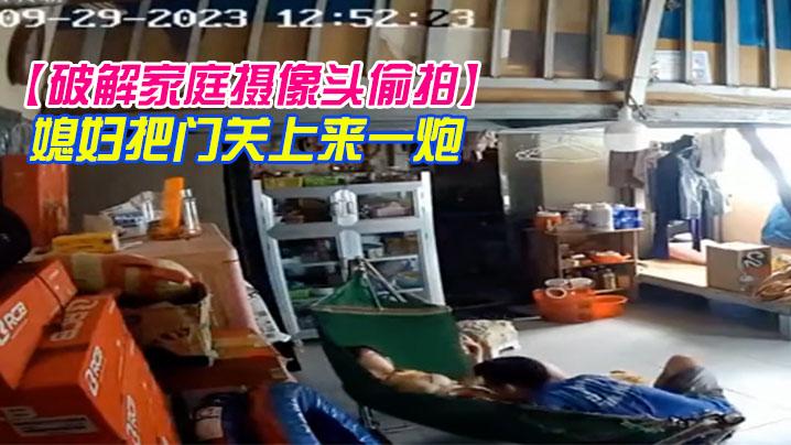 破解家庭摄像头偷拍小哥中下班回家挑逗在摇篮床中的媳妇把门关上来一炮