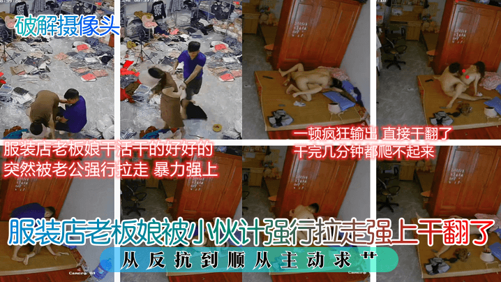 破解摄像头服装店老板娘被小伙计强行拉走强上干翻了从反馈到顺从主动求艹
