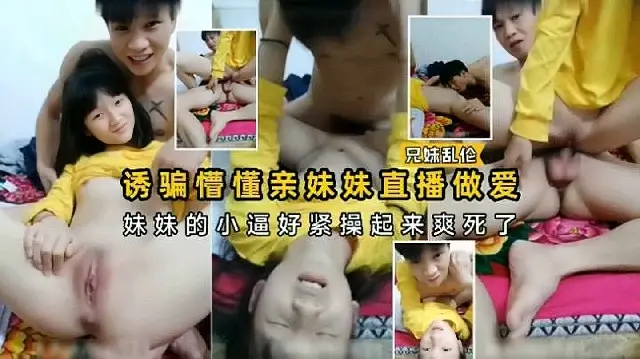 禽兽哥哥诱骗亲妹妹直播做爱小逼超级紧草起来爽死了