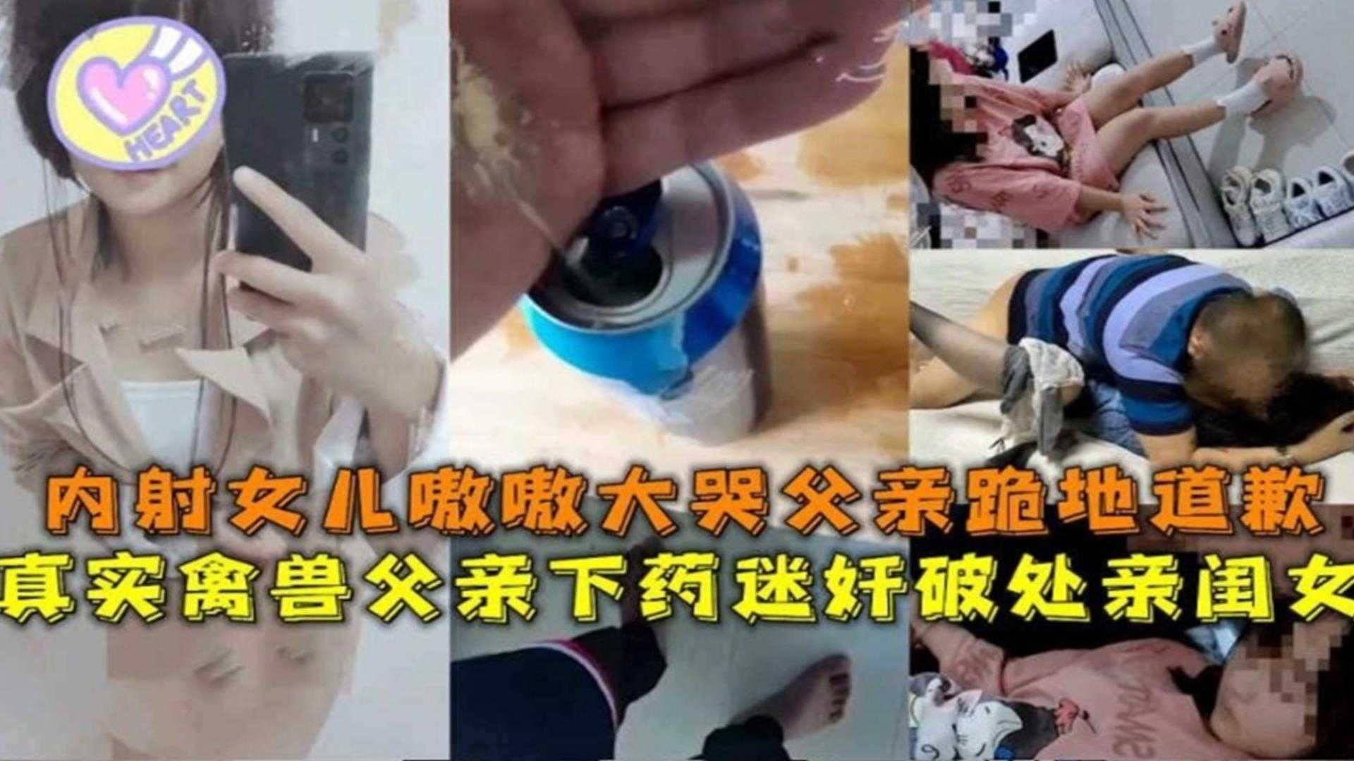 禽兽父亲下药迷奸破处亲闺女内射女儿嗷嗷大哭父亲跪地道歉也没用