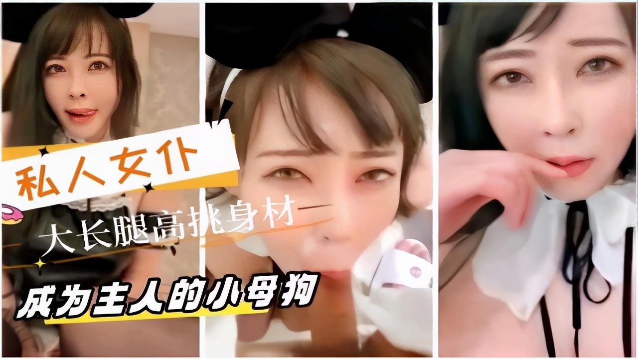 私人女仆大长腿高挑身材成为主人的小母狗