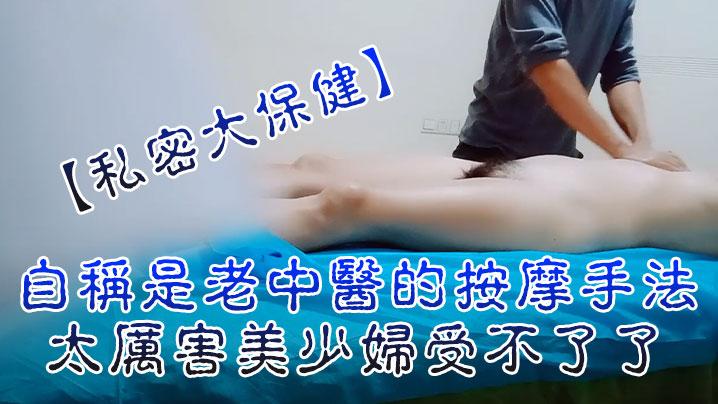 私密大保健自称是老中医的按摩手法太厉害美少妇受不了了