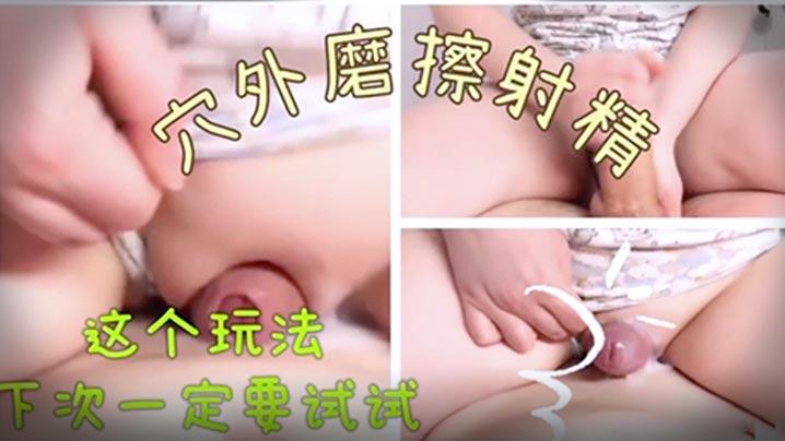 穴外摩擦射精这个玩法下次一定要试试萝莉