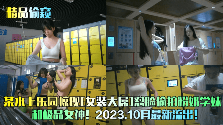 精品偷窥某水上乐园惊现《女装大屌》怼脸偷拍粉奶学妹和极品女神2023
