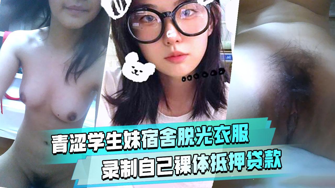 精品推荐青涩学生妹趁着同学还没回宿舍脱光衣服全方位录制自己裸体抵押贷款