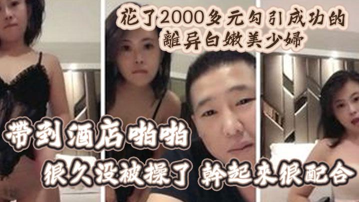 精彩福利花了2000多元勾引成功的离异白嫩美少妇带到酒店啪啪很久没被操了干起来很配合