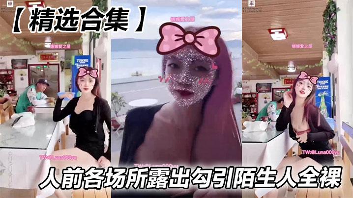 精选合集人前各场所露出勾引陌生人全裸