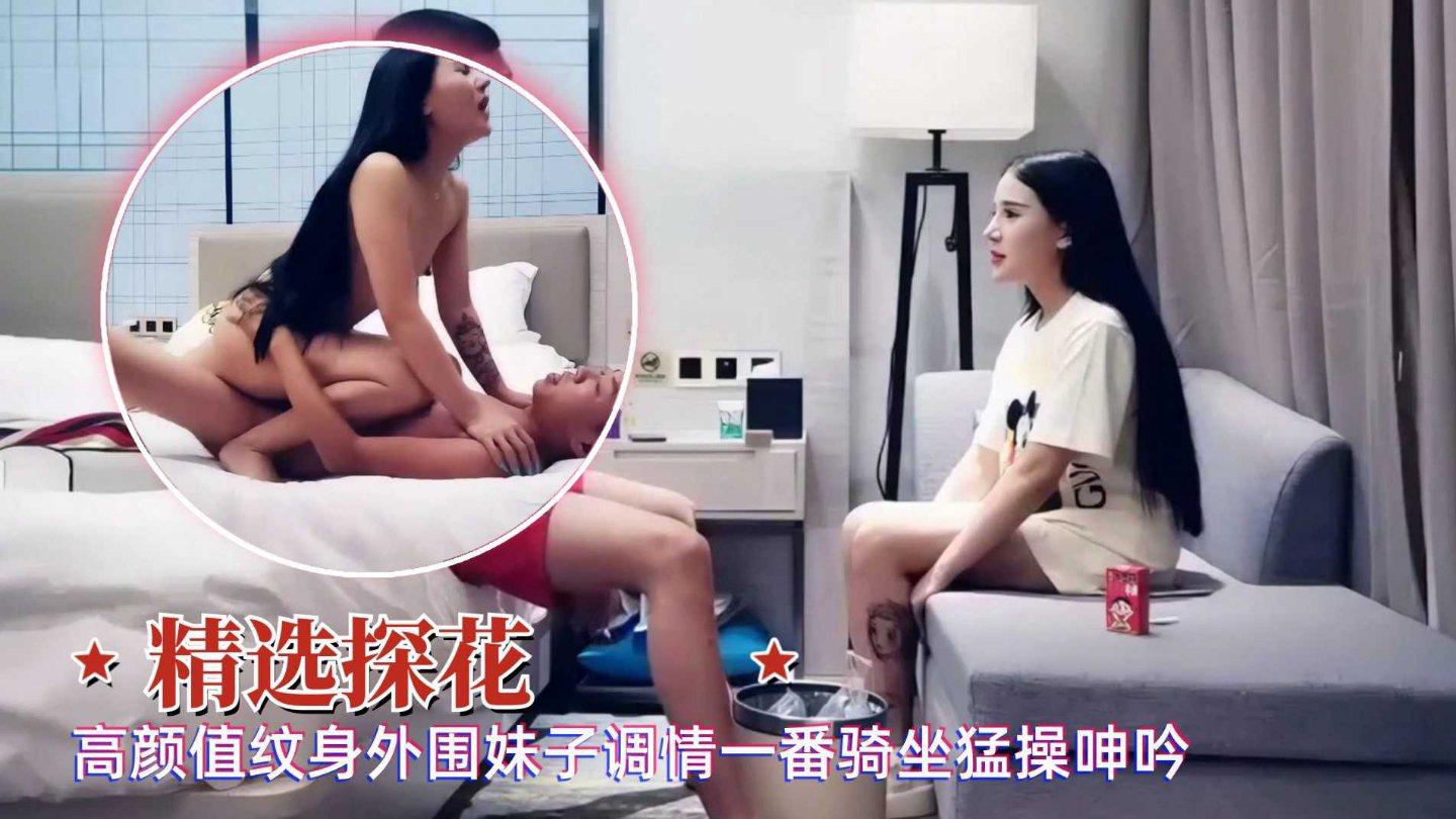 精选探花高颜值00后纹身外围妹子调情一番骑乘猛操呻吟